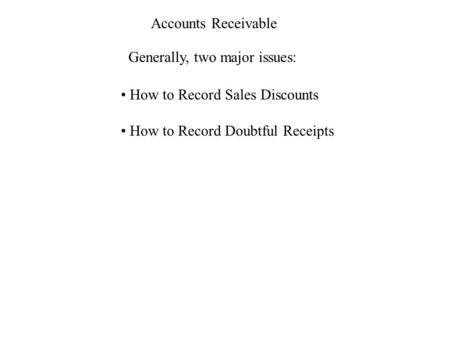 Accounts Receivable Generally, two major issues: How to Record Sales Discounts How to Record Doubtful Receipts.