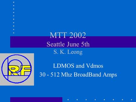 MTT 2002 Seattle June 5th S. K. Leong LDMOS and Vdmos 30 - 512 Mhz BroadBand Amps.