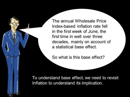 To understand base effect, we need to revisit Inflation to understand its implication. The annual Wholesale Price Index-based inflation rate fell in the.