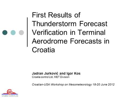 First Results of Thunderstorm Forecast Verification in Terminal Aerodrome Forecasts in Croatia Jadran Jurković and Igor Kos Croatia control Ltd, MET Division.