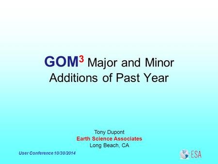 User Conference 10/30/2014 GOM 3 Major and Minor Additions of Past Year Tony Dupont Earth Science Associates Long Beach, CA.