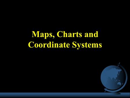 Maps, Charts and Coordinate Systems
