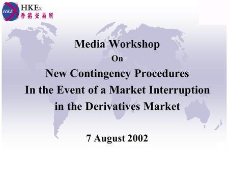 Media Workshop On New Contingency Procedures In the Event of a Market Interruption in the Derivatives Market 7 August 2002.