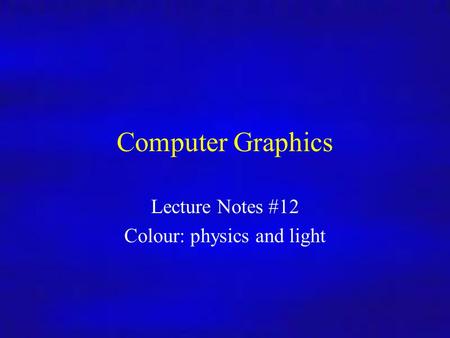 Computer Graphics Inf4/MSc Computer Graphics Lecture Notes #12 Colour: physics and light.