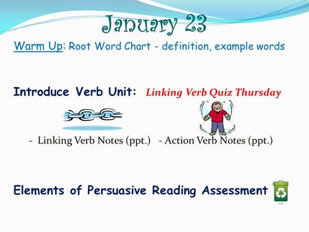 January 23 Warm Up: Root Word Chart - definition, example words Introduce Verb Unit: Linking Verb Quiz Thursday - Linking Verb Notes (ppt.) - Action Verb.