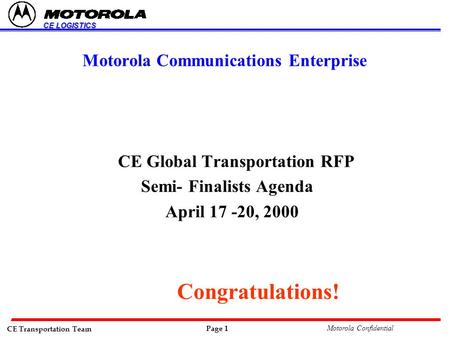 CE Transportation Team Page 1 Motorola Confidential CE LOGISTICS Motorola Communications Enterprise CE Global Transportation RFP Semi- Finalists Agenda.