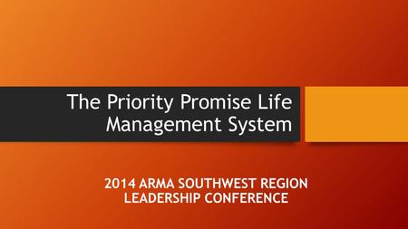 The Priority Promise Life Management System 2014 ARMA SOUTHWEST REGION LEADERSHIP CONFERENCE.