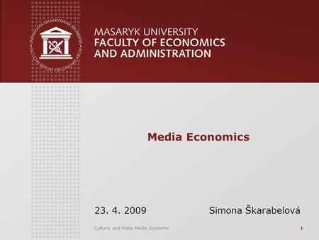 Culture and Mass Media Economy1 Media Economics 23. 4. 2009 Simona Škarabelová.