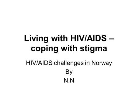 Living with HIV/AIDS – coping with stigma HIV/AIDS challenges in Norway By N.N.