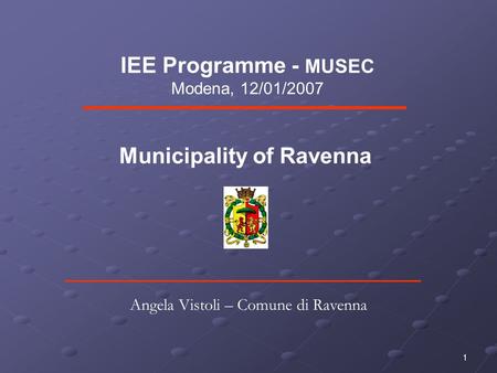 1 IEE Programme - MUSEC Modena, 12/01/2007 Municipality of Ravenna Angela Vistoli – Comune di Ravenna.