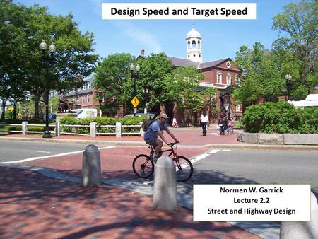 Design Speed and Target Speed Norman W. Garrick Lecture 2.2 Street and Highway Design Norman W. Garrick Lecture 2.2 Street and Highway Design.
