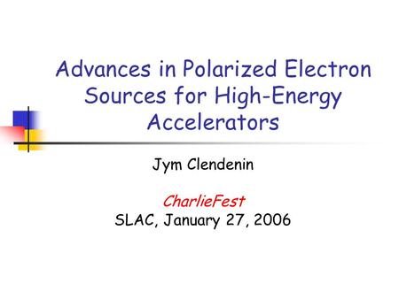 Advances in Polarized Electron Sources for High-Energy Accelerators Jym Clendenin CharlieFest SLAC, January 27, 2006.
