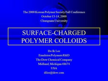 SURFACE-CHARGED POLYMER COLLOIDS Do Ik Lee Emulsion Polymers R&D The Dow Chemical Company Midland, Michigan 48674 USA The 2000 Korean Polymer.