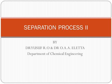 BY DR YUSUF R.O & DR O.A.A. ELETTA Department of Chemical Engineering SEPARATION PROCESS II.