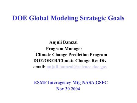 DOE Global Modeling Strategic Goals Anjuli Bamzai Program Manager Climate Change Prediction Program DOE/OBER/Climate Change Res Div