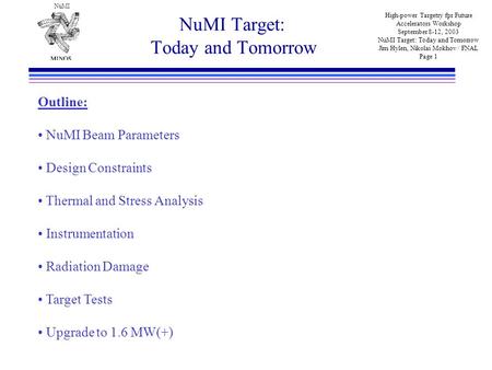 NuMI High-power Targetry fpr Future Accelerators Workshop September 8-12, 2003 NuMI Target: Today and Tomorrow Jim Hylen, Nikolai Mokhov / FNAL Page 1.