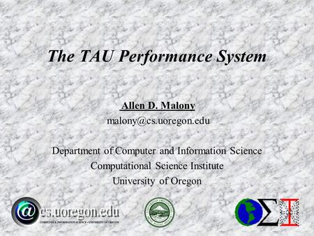 Allen D. Malony Department of Computer and Information Science Computational Science Institute University of Oregon The TAU Performance.