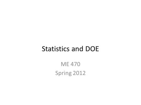 Statistics and DOE ME 470 Spring 2012.