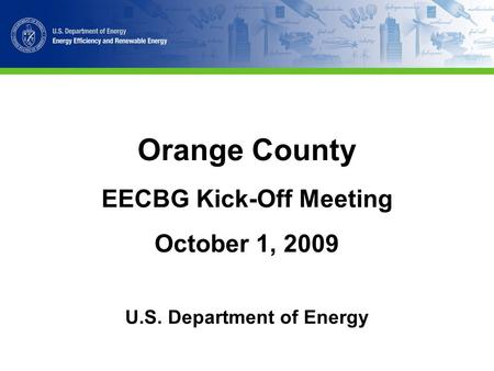 Orange County EECBG Kick-Off Meeting October 1, 2009 U.S. Department of Energy.