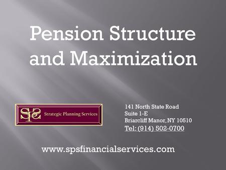 Pension Structure and Maximization 141 North State Road Suite 1-E Briarcliff Manor, NY 10510 Tel: (914) 502-0700 www.spsfinancialservices.com.