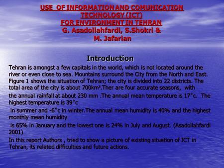 USE OF INFORMATION AND COMUNICATION TECHNOLOGY (ICT) FOR ENVIRONMENT IN TEHRAN G. Asadollahfardi, S.Shokri & M. Jafarian Introduction Tehran is amongst.