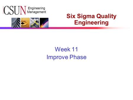 CSUN Engineering Management Six Sigma Quality Engineering Week 11 Improve Phase.