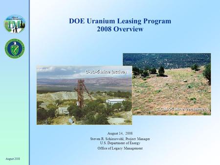 August 2008 DOE Uranium Leasing Program 2008 Overview August 14, 2008 Steven R. Schiesswohl, Project Manager U.S. Department of Energy Office of Legacy.