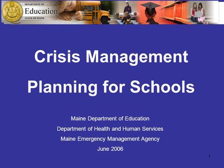 1 Crisis Management Planning for Schools Maine Department of Education Department of Health and Human Services Maine Emergency Management Agency June 2006.