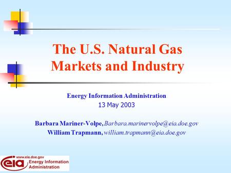 The U.S. Natural Gas Markets and Industry Energy Information Administration 13 May 2003 Barbara Mariner-Volpe, William.