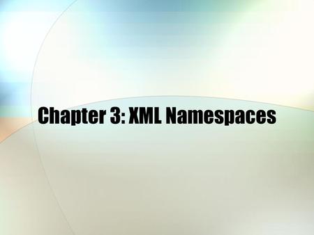 Chapter 3: XML Namespaces. Chapter 3 Objectives Why you need namespaces What namespaces are, conceptually and how they solve the problem of naming clashes.