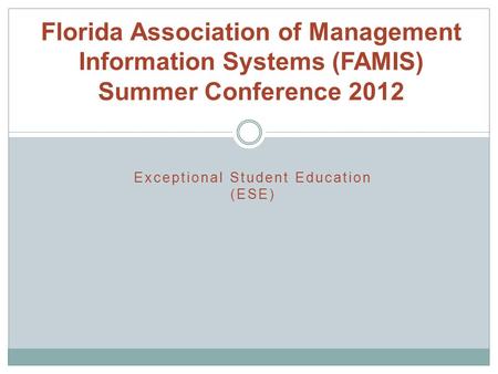 Exceptional Student Education (ESE) Florida Association of Management Information Systems (FAMIS) Summer Conference 2012.