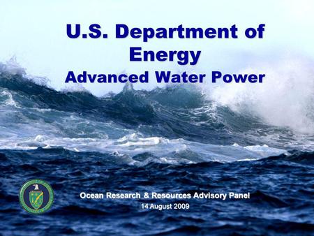 U.S. Department of Energy Advanced Water Power Ocean Research & Resources Advisory Panel 14 August 2009.