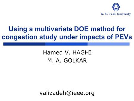 Using a multivariate DOE method for congestion study under impacts of PEVs Hamed V. HAGHI M. A. GOLKAR K. N. Toosi University.