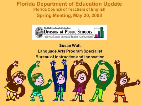 Florida Department of Education Update Florida Council of Teachers of English Spring Meeting, May 20, 2008 Susan Watt Language Arts Program Specialist.