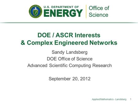 Sandy Landsberg DOE Office of Science Advanced Scientific Computing Research September 20, 2012 DOE / ASCR Interests & Complex Engineered Networks Applied.