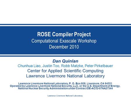 Lawrence Livermore National Laboratory ROSE Compiler Project Computational Exascale Workshop December 2010 Dan Quinlan Chunhua Liao, Justin Too, Robb Matzke,