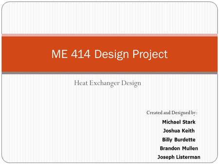 ME 414 Design Project Heat Exchanger Design Created and Designed by: