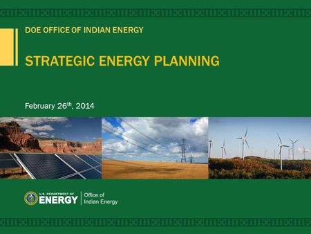 DOE OFFICE OF INDIAN ENERGY STRATEGIC ENERGY PLANNING February 26 th, 2014.