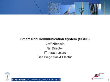 Smart Grid Communication System (SGCS) Jeff Nichols Sr. Director IT Infrastructure San Diego Gas & Electric 1.