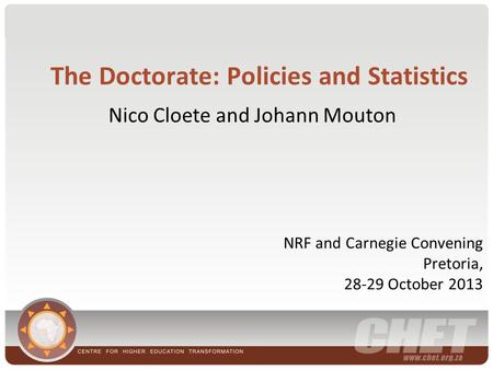The Doctorate: Policies and Statistics Nico Cloete and Johann Mouton NRF and Carnegie Convening Pretoria, 28-29 October 2013.