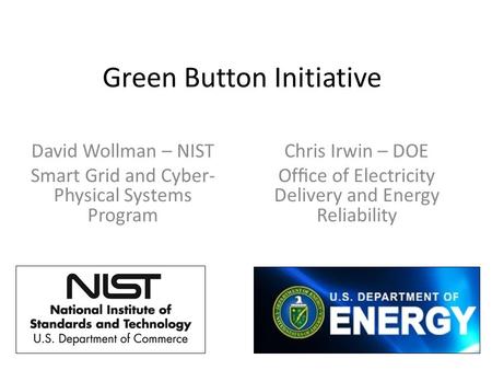 Green Button Initiative David Wollman – NIST Smart Grid and Cyber- Physical Systems Program Chris Irwin – DOE Ofﬁce of Electricity Delivery and Energy.