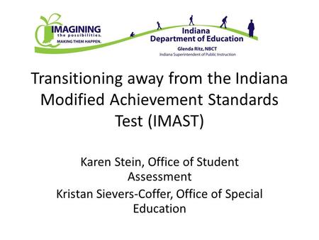 Transitioning away from the Indiana Modified Achievement Standards Test (IMAST) Karen Stein, Office of Student Assessment Kristan Sievers-Coffer, Office.