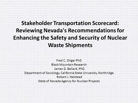 Stakeholder Transportation Scorecard: Reviewing Nevada's Recommendations for Enhancing the Safety and Security of Nuclear Waste Shipments Fred C. Dilger.