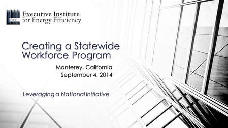 Monterey, California September 4, 2014 Creating a Statewide Workforce Program Leveraging a National Initiative.