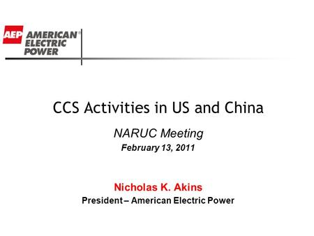 CCS Activities in US and China NARUC Meeting February 13, 2011 Nicholas K. Akins President – American Electric Power.