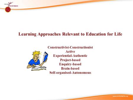 Learning Approaches Relevant to Education for Life Constructivist-Constructionist Active Experiential-Authentic Project-based Enquiry-based Brain-based.