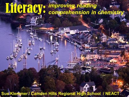 Literacy: Sue Klemmer / Camden Hills Regional High School / NEACT 2011 improving reading comprehension in chemistry.