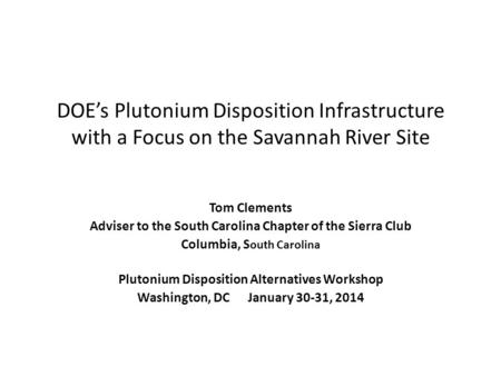 DOE’s Plutonium Disposition Infrastructure with a Focus on the Savannah River Site Tom Clements Adviser to the South Carolina Chapter of the Sierra Club.