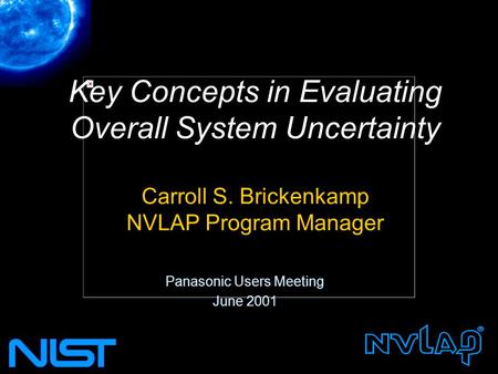Key Concepts in Evaluating Overall System Uncertainty Carroll S. Brickenkamp NVLAP Program Manager Panasonic Users Meeting June 2001.