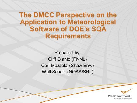 The DMCC Perspective on the Application to Meteorological Software of DOE’s SQA Requirements Prepared by: Cliff Glantz (PNNL) Carl Mazzola (Shaw Env.)